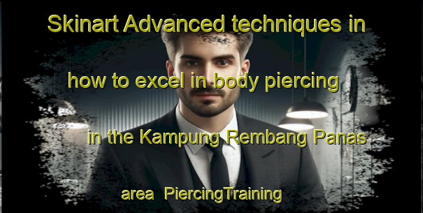 Skinart Advanced techniques in how to excel in body piercing in the Kampung Rembang Panas area | PiercingTraining | PiercingClasses | SkinartTraining-Malaysia