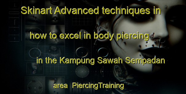 Skinart Advanced techniques in how to excel in body piercing in the Kampung Sawah Sempadan area | PiercingTraining | PiercingClasses | SkinartTraining-Malaysia