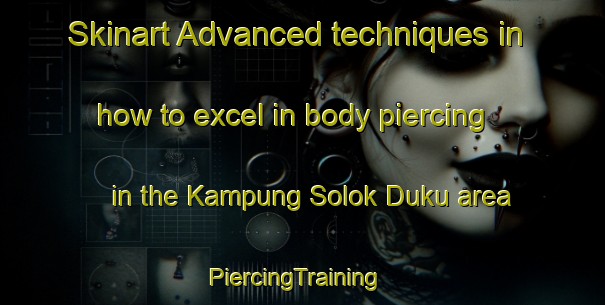 Skinart Advanced techniques in how to excel in body piercing in the Kampung Solok Duku area | PiercingTraining | PiercingClasses | SkinartTraining-Malaysia