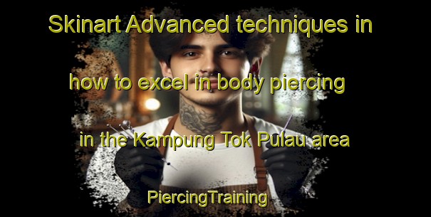 Skinart Advanced techniques in how to excel in body piercing in the Kampung Tok Pulau area | PiercingTraining | PiercingClasses | SkinartTraining-Malaysia