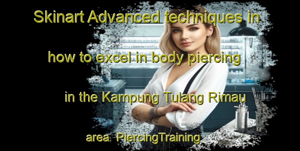 Skinart Advanced techniques in how to excel in body piercing in the Kampung Tulang Rimau area | PiercingTraining | PiercingClasses | SkinartTraining-Malaysia