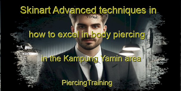 Skinart Advanced techniques in how to excel in body piercing in the Kampung Yamin area | PiercingTraining | PiercingClasses | SkinartTraining-Malaysia
