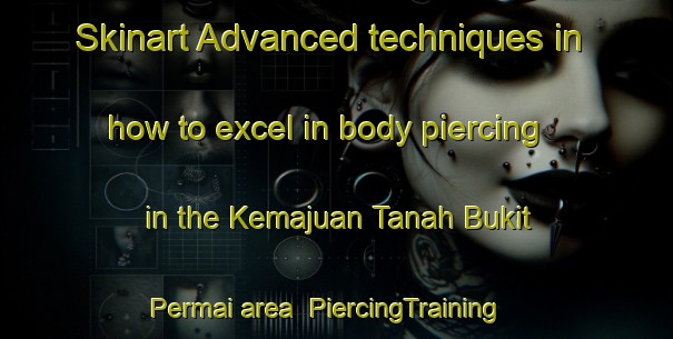 Skinart Advanced techniques in how to excel in body piercing in the Kemajuan Tanah Bukit Permai area | PiercingTraining | PiercingClasses | SkinartTraining-Malaysia