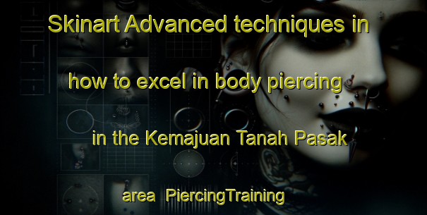 Skinart Advanced techniques in how to excel in body piercing in the Kemajuan Tanah Pasak area | PiercingTraining | PiercingClasses | SkinartTraining-Malaysia