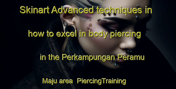 Skinart Advanced techniques in how to excel in body piercing in the Perkampungan Peramu Maju area | PiercingTraining | PiercingClasses | SkinartTraining-Malaysia