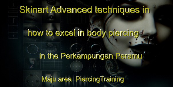 Skinart Advanced techniques in how to excel in body piercing in the Perkampungan Peramu Maju area | PiercingTraining | PiercingClasses | SkinartTraining-Malaysia