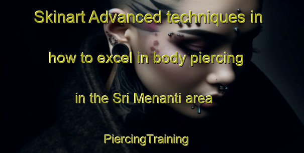 Skinart Advanced techniques in how to excel in body piercing in the Sri Menanti area | PiercingTraining | PiercingClasses | SkinartTraining-Malaysia