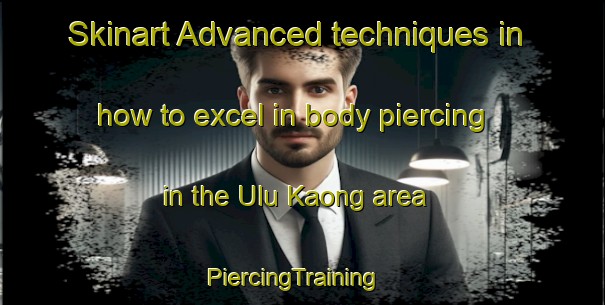Skinart Advanced techniques in how to excel in body piercing in the Ulu Kaong area | PiercingTraining | PiercingClasses | SkinartTraining-Malaysia