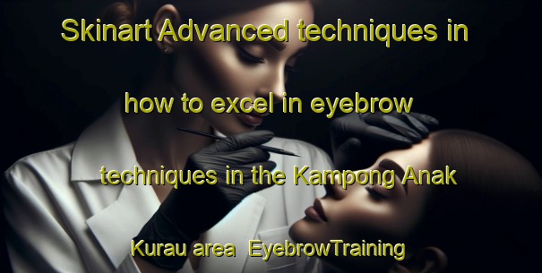 Skinart Advanced techniques in how to excel in eyebrow techniques in the Kampong Anak Kurau area | EyebrowTraining | EyebrowClasses | SkinartTraining-Malaysia