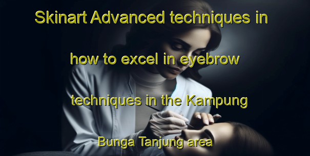 Skinart Advanced techniques in how to excel in eyebrow techniques in the Kampung Bunga Tanjung area | EyebrowTraining | EyebrowClasses | SkinartTraining-Malaysia