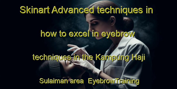 Skinart Advanced techniques in how to excel in eyebrow techniques in the Kampung Haji Sulaiman area | EyebrowTraining | EyebrowClasses | SkinartTraining-Malaysia