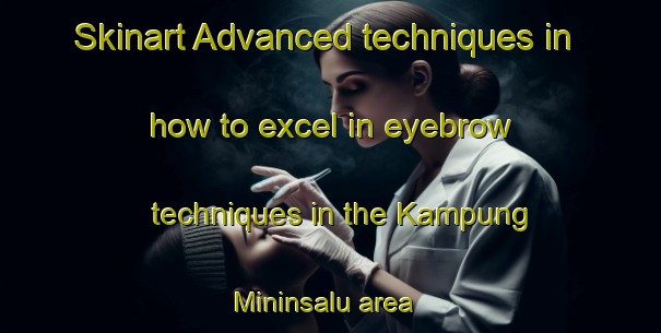 Skinart Advanced techniques in how to excel in eyebrow techniques in the Kampung Mininsalu area | EyebrowTraining | EyebrowClasses | SkinartTraining-Malaysia