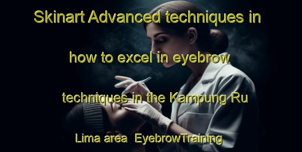 Skinart Advanced techniques in how to excel in eyebrow techniques in the Kampung Ru Lima area | EyebrowTraining | EyebrowClasses | SkinartTraining-Malaysia