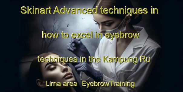 Skinart Advanced techniques in how to excel in eyebrow techniques in the Kampung Ru Lima area | EyebrowTraining | EyebrowClasses | SkinartTraining-Malaysia