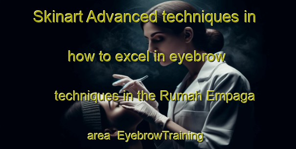 Skinart Advanced techniques in how to excel in eyebrow techniques in the Rumah Empaga area | EyebrowTraining | EyebrowClasses | SkinartTraining-Malaysia