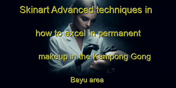 Skinart Advanced techniques in how to excel in permanent makeup in the Kampong Gong Bayu area | PermanentmakeupTraining | PermanentmakeupClasses | SkinartTraining-Malaysia