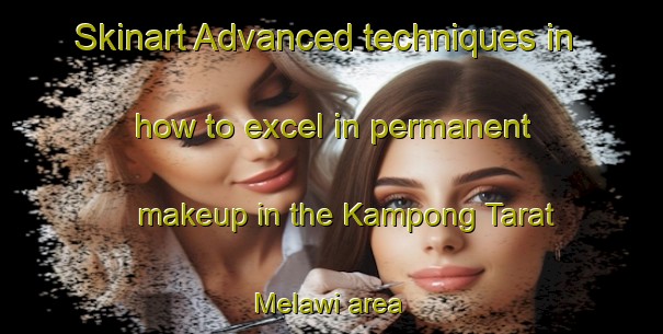Skinart Advanced techniques in how to excel in permanent makeup in the Kampong Tarat Melawi area | PermanentmakeupTraining | PermanentmakeupClasses | SkinartTraining-Malaysia