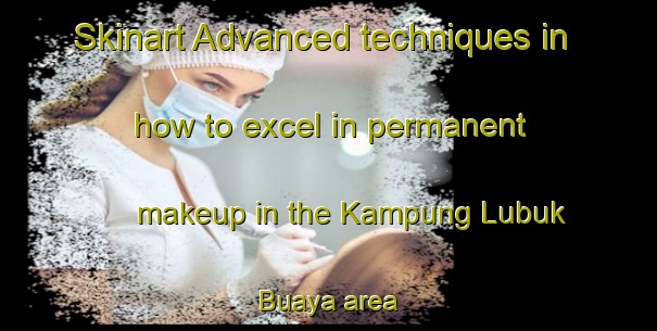 Skinart Advanced techniques in how to excel in permanent makeup in the Kampung Lubuk Buaya area | PermanentmakeupTraining | PermanentmakeupClasses | SkinartTraining-Malaysia