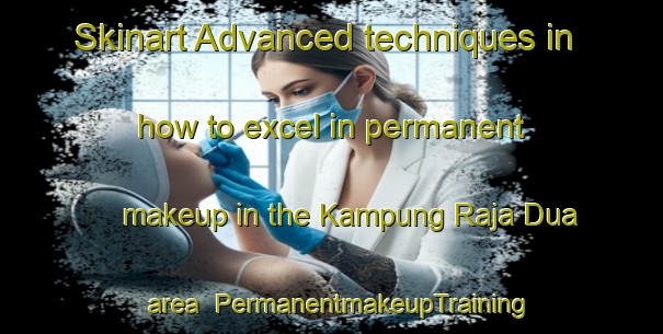 Skinart Advanced techniques in how to excel in permanent makeup in the Kampung Raja Dua area | PermanentmakeupTraining | PermanentmakeupClasses | SkinartTraining-Malaysia