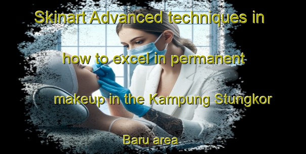 Skinart Advanced techniques in how to excel in permanent makeup in the Kampung Stungkor Baru area | PermanentmakeupTraining | PermanentmakeupClasses | SkinartTraining-Malaysia