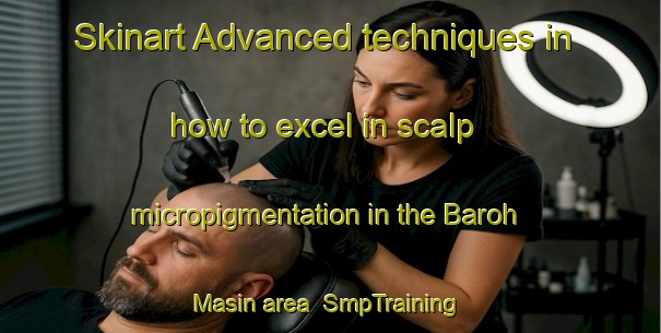 Skinart Advanced techniques in how to excel in scalp micropigmentation in the Baroh Masin area | SmpTraining | SmpClasses | SkinartTraining-Malaysia