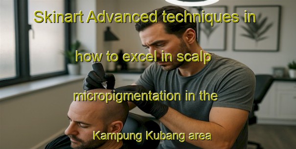 Skinart Advanced techniques in how to excel in scalp micropigmentation in the Kampung Kubang area | SmpTraining | SmpClasses | SkinartTraining-Malaysia