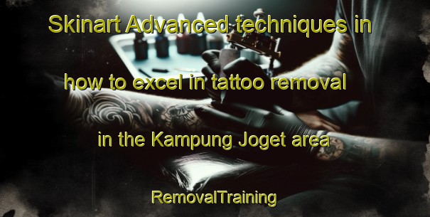 Skinart Advanced techniques in how to excel in tattoo removal in the Kampung Joget area | RemovalTraining | RemovalClasses | SkinartTraining-Malaysia