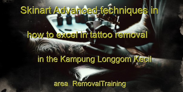 Skinart Advanced techniques in how to excel in tattoo removal in the Kampung Longgom Kecil area | RemovalTraining | RemovalClasses | SkinartTraining-Malaysia