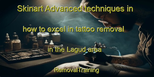 Skinart Advanced techniques in how to excel in tattoo removal in the Lagud area | RemovalTraining | RemovalClasses | SkinartTraining-Malaysia