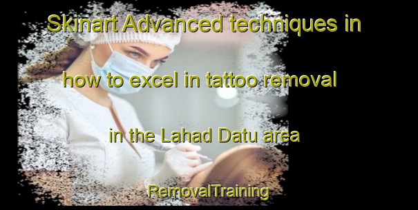Skinart Advanced techniques in how to excel in tattoo removal in the Lahad Datu area | RemovalTraining | RemovalClasses | SkinartTraining-Malaysia