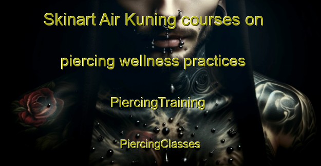 Skinart Air Kuning courses on piercing wellness practices | #PiercingTraining #PiercingClasses #SkinartTraining-Malaysia