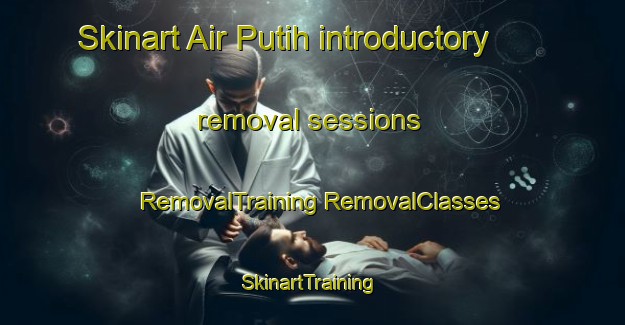 Skinart Air Putih introductory removal sessions | #RemovalTraining #RemovalClasses #SkinartTraining-Malaysia