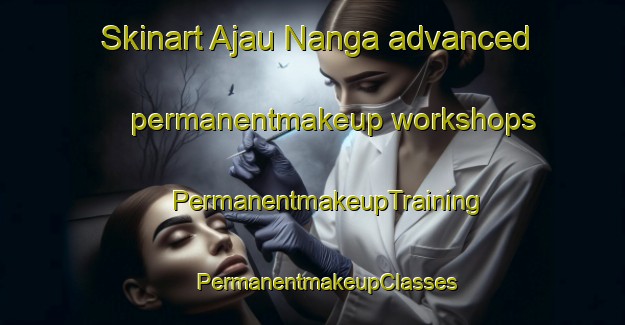 Skinart Ajau Nanga advanced permanentmakeup workshops | #PermanentmakeupTraining #PermanentmakeupClasses #SkinartTraining-Malaysia