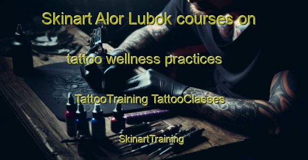 Skinart Alor Lubok courses on tattoo wellness practices | #TattooTraining #TattooClasses #SkinartTraining-Malaysia