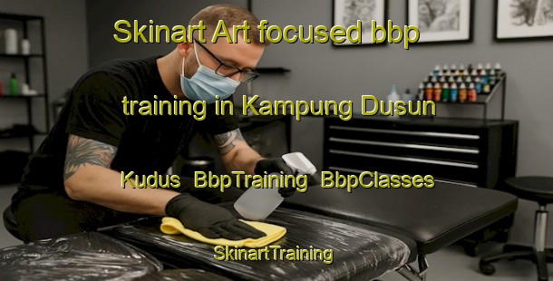 Skinart Art-focused bbp training in Kampung Dusun Kudus | BbpTraining | BbpClasses | SkinartTraining-Malaysia