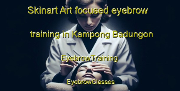 Skinart Art-focused eyebrow training in Kampong Badungon | EyebrowTraining | EyebrowClasses | SkinartTraining-Malaysia