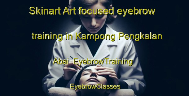 Skinart Art-focused eyebrow training in Kampong Pengkalan Abai | EyebrowTraining | EyebrowClasses | SkinartTraining-Malaysia