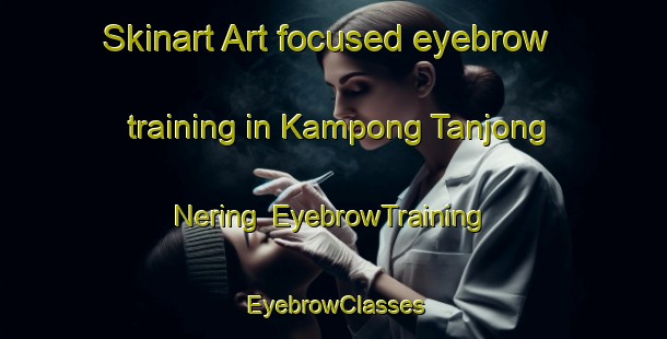 Skinart Art-focused eyebrow training in Kampong Tanjong Nering | EyebrowTraining | EyebrowClasses | SkinartTraining-Malaysia