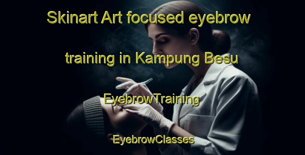 Skinart Art-focused eyebrow training in Kampung Besu | EyebrowTraining | EyebrowClasses | SkinartTraining-Malaysia
