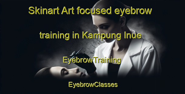 Skinart Art-focused eyebrow training in Kampung Inue | EyebrowTraining | EyebrowClasses | SkinartTraining-Malaysia