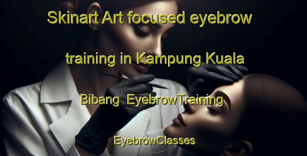 Skinart Art-focused eyebrow training in Kampung Kuala Bibang | EyebrowTraining | EyebrowClasses | SkinartTraining-Malaysia