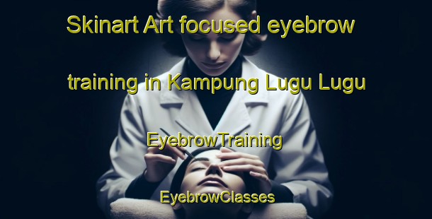 Skinart Art-focused eyebrow training in Kampung Lugu Lugu | EyebrowTraining | EyebrowClasses | SkinartTraining-Malaysia