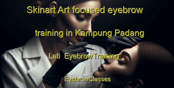 Skinart Art-focused eyebrow training in Kampung Padang Lati | EyebrowTraining | EyebrowClasses | SkinartTraining-Malaysia