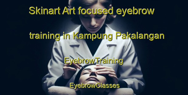 Skinart Art-focused eyebrow training in Kampung Pakalangan | EyebrowTraining | EyebrowClasses | SkinartTraining-Malaysia