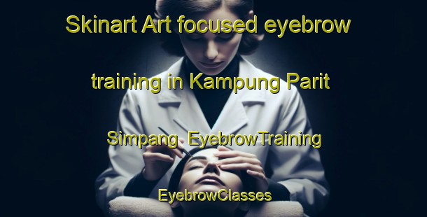 Skinart Art-focused eyebrow training in Kampung Parit Simpang | EyebrowTraining | EyebrowClasses | SkinartTraining-Malaysia