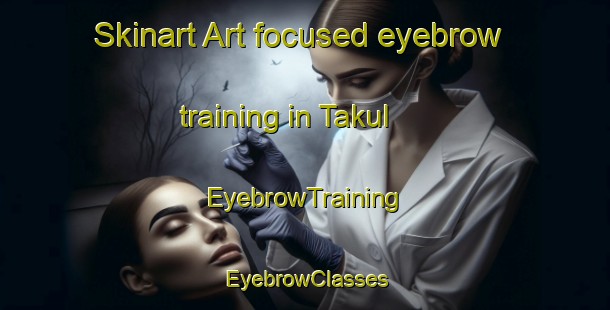 Skinart Art-focused eyebrow training in Takul | EyebrowTraining | EyebrowClasses | SkinartTraining-Malaysia