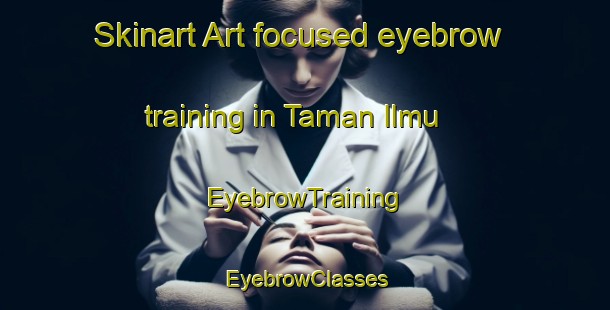 Skinart Art-focused eyebrow training in Taman Ilmu | EyebrowTraining | EyebrowClasses | SkinartTraining-Malaysia