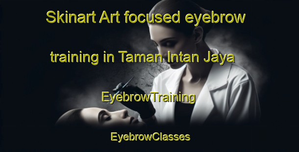 Skinart Art-focused eyebrow training in Taman Intan Jaya | EyebrowTraining | EyebrowClasses | SkinartTraining-Malaysia