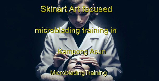 Skinart Art-focused microblading training in Kampong Asun | #MicrobladingTraining #MicrobladingClasses #SkinartTraining-Malaysia