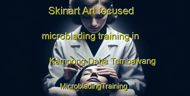 Skinart Art-focused microblading training in Kampong Daha Tembawang | #MicrobladingTraining #MicrobladingClasses #SkinartTraining-Malaysia